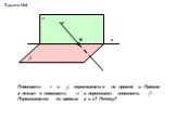 с а Задача №4. Плоскости и пересекаются по прямой с. Прямая а лежит в плоскости и пересекает плоскость . Пересекаются ли прямые а и с? Почему?