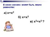 В каких случаях может быть верно равенство: а) х=х2 б) х=х3 в) х2=х3 ?