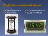 Приборы измерения время. Старинные часы (ПЕСОЧНЫЕ). Современные часы (ЭЛЕКТРОННЫЕ)