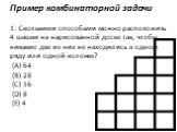 Пример комбинаторной задачи 1. Сколькими способами можно расположить 4 шашки на нарисованной доске так, чтобы никакие две из них не находились в одном ряду или одной колонке? (A) 64 (B) 28 (C) 16 (D) 8 (E) 4