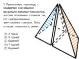 2. Правильную пирамиду с квадратом в основании разрезали пополам плоскостью, а потом половинки сложили так, что заштрихованные треугольники совпали. Тело, которое получилось, имеет (A) 4 грани (B) 5 граней (C) 6 граней (D) 7 граней (E) 8 граней