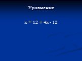 Уравнение х + 12 = 4х - 12