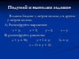 Подумай и выполни задание. В одном бидоне х литров молока, а в другом у литров молока. А) Расшифруйте выражения: х + у; х + 3; у – 2; х – у. В) расшифруйте равенства: х + у = 90; х + 5 = у; 3х = у; х – 15 = у + 25.