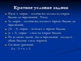 Краткое условие задачи. Пусть х литров – количество молока во втором бидоне до переливания. Тогда: 3х литров – количество молока в первом бидоне до переливания; (3х – 5) литров – осталось в первом бидоне; (х + 5) литров – стало во втором бидоне. По условию задачи, после переливания молока в обоих би