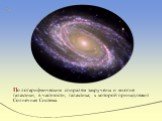 По логарифмическим спиралям закручены и многие галактики, в частности, галактика, к которой принадлежит Солнечная Система.