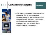 CDR (Визиография). Система получения рентгеновских снимков без использования пленки, вместо нее используется специальный датчик, с которого изображение передается в компьютер, где может быть обработано и сохранено.