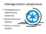 «Damage control» лапаротомия. Пострадавшие в критическом состоянии Множественные травмы Запуск «колеса смерти». coagulopathy hypothermia acidosis
