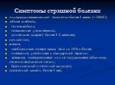 Симптомы страшной болезни. лихорадка невыясненной этиологии более 1 месяц (~380C); общая слабость; головная боль; повышенная утомляемость; длительная диарея ( более 1-2 месяцев); ночной пот; анемия; необъяснимая потеря массы тела на 10% и более; пневмония, устойчивая к стандартной терапии; затяжное,