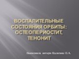 Воспалительные состояния орбиты: остеопериостит, тенонит. Выполнила интерн Калягина О.А.