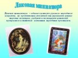 Лаковая миниатюра – один из символов русского народного искусства, на протяжении столетий они украшают лучшие мировые коллекции, радуют и восхищают ценителей прекрасного и являются истинным народным промыслом.