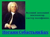 Иоганн Себастьян Бах. Великий немецкий композитор, мастер полифонии.