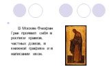 В Москве Феофан Грек проявил себя в росписи храмов, частных домов, в книжной графике и в написании икон.