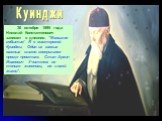 30 октября 1895 года Николай Константинович запишет в дневник: "Большое событие! Я в мастерской Куинджи. Один из самых важных шагов совершился проще простого. Стал Архип Иванович Учителем не только живописи, но и всей жизни". Куинджи