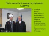 У имама Ханты-мансийского автономного округа Тагира Хазрата добрые и благожелательные отношения с администрацией города.