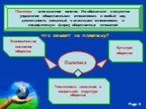 Политика - многозначное понятие. Им обозначают и искусство управления общественными отношениями, и особый вид деятельности, связанный с властными отношениями, и специфическую форму общественных отношений. Что влияет на политику? Политика. Культура общества. Экономическое состояние общества. Численно