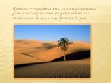Пусты́ня — природная зона, характеризующаяся равнинной поверхностью, разреженностью или отсутствием флоры и специфической фауной