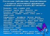 Основными требованиями, предъявляемыми к созданию экологической развивающей предметной среды в группе, ДОУ являются: Безопасность жизни и здоровья детей. Развивающий характер среды, обеспечение зоны ближайшего развития ребёнка и возникновения познавательных интересов, волевых качеств, чувств и эмоци