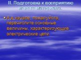 ІІ. Подготовка к восприятию нового материала. А в начале, пожалуйста, перечислите основные величины, характеризующие электрические цепи