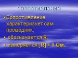 сопротивление. Сопротивление характеризует сам проводник, обозначается R, измеряется [ R] = 1 Ом.