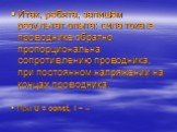 Итак, ребята, запишем результат опыта: сила тока в проводнике обратно пропорциональна сопротивлению проводника, при постоянном напряжении на концах проводника. При U = const, I ~ --