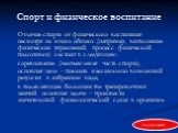 Спорт и физическое воспитание. Отличие спорта от физического воспитания несмотря на много общего (например, выполнение физических упражнений, процесс физической подготовки) состоит в следующем: соревнование (неотъемлемая часть спорта); основная цель – показать максимально возможный результат в избра