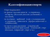 Классификация спорта. Спорт подразделяют: - по уровню подготовленности и спортивного мастерства (большой (высших достижений) и массовый); - по получению заработной платы и вознаграждения за спортивную деятельность (профессиональный и любительский); - по месту и среде реализации (студенческий, профес