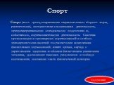 Спорт. Спорт (англ. sport, сокращение первоначально disport - игра, развлечение), исторически сложившаяся деятельность, предусматривающую специальную подготовку и, собственно, соревновательную деятельность. Система организации и проведения соревнований и учебно-тренировочных занятий по различным ком