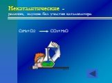 Некаталитические – реакции, идущие без участия катализатора. C2H4+O2 CO2+H2O