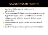 ОСОБЕННОСТИ ПАМЯТИ. Быстрое забывание усвоенного материала. Ограниченный объем, сниженная скорость и другие недостатки запоминания детей с нарушением зрения имеют вторичный характер. Увеличивается роль словесно-логической памяти. Слабая сохранность зрительных образов