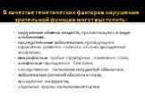 В качестве генетических факторов нарушения зрительной функции могут выступить: нарушение обмена веществ, проявляющееся в виде альбинизма, наследственные заболевания, приводящие к нарушению развития глазного яблока (врожденный анофтальм), микрофтальм- грубые структурные изменения глаза, анофтальм—вро