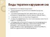 Виды терапии нарушения сна. Идеальное снотворное должно: - в минимальной дозе способствовать быстрому засыпанию; - не иметь преимуществ при увеличении дозы (во избежание наращивания дозы самими пациентами); - сокращать число ночных пробуждений; - повышать эффективность сна и минимально влиять на ста