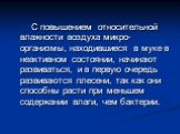 С повышением относительной влажности воздуха микро-организмы, находившиеся в муке в неактивном состоянии, начинают развиваться, и в первую очередь развиваются плесени, так как они способны расти при меньшем содержании влаги, чем бактерии.