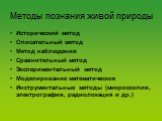 Методы познания живой природы. Исторический метод Описательный метод Метод наблюдения Сравнительный метод Экспериментальный метод Моделирование математическое Инструментальные методы (микроскопия, электрография, радиолокация и др.)