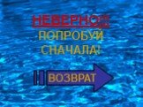 НЕВЕРНО!!! ПОПРОБУЙ СНАЧАЛА! ВОЗВРАТ