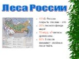 45%S России покрыты лесами – это 20% лесного фонда мира! 75 млрд м3-запасы древесины. 80% S лесов занимают хвойные леса-тайга. Леса России