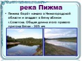 река Пижма. Пижма берёт начало в Нижегородской области и впадает в Вятку вблизи г.Советска. Общая длина этого правого притока Вятки - 305 км