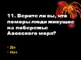 11. Верите ли вы, что поморы люди живущие на побережье Азовского моря?