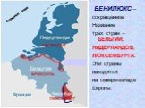 АМСТЕРДАМ БРЮССЕЛЬ ЛЮКСЕМБУРГ. БЕНИЛЮКС – сокращенное Название трёх стран – БЕЛЬГИИ, НИДЕРЛАНДОВ, ЛЮКСЕМБУРГА. Эти страны находятся на северо-западе Европы. Северное море
