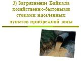 3) Загрязнение Байкала хозяйственно-бытовыми стоками населенных пунктов прибрежной зоны