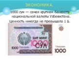 1000 сум — самая крупная банкнота национальной валюты Узбекистана. Ценность никогда не превышала 1 $. Экономика.