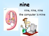 nine. nine, nine, nine the computer is mine