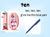ten. ten, ten, ten give me this blue pen