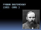 Fyodor Dostoyevsky (1821 -1881 )