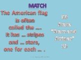 Match. The American flag is often called the …. It has … stripes and … stars, one for each … . 50 State “Stars and Stripes” 13