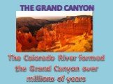 The Grand Canyon. The Colorado River formed the Grand Canyon over millions of years