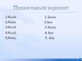 Правильный вариант. 1.Much 1. Some 2.Many 2.Any 3.Much 3. Some 4.Much 4. Any 5.Many 5. Any