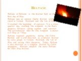 Beltane. Beltane or Beltaine is the festival held on the first day of May. Beltane was an ancient Gaelic festival celeb rated in Ireland, Scotland and the Isle of Man. It marked the beginning of summer. It is a cross-quarter day, marking the midpoint in the Sun's progress between spring equinox and 