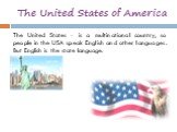 The United States - is a multinational country, so people in the USA speak English and other languages. But English is the state language.