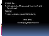 Created by: Kinzhigaliev A., Minaev A., Dmitrieva A. and Demidova I.. Teacher: Filippova Ekaterina Aleksandrovna. THE END !!!!!!Happy Halloween!!!!!