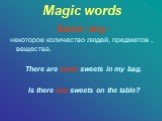 Magic words. Some / any - некоторое количество людей, предметов , вещества. There are some sweets in my bag. Is there any sweets on the table?